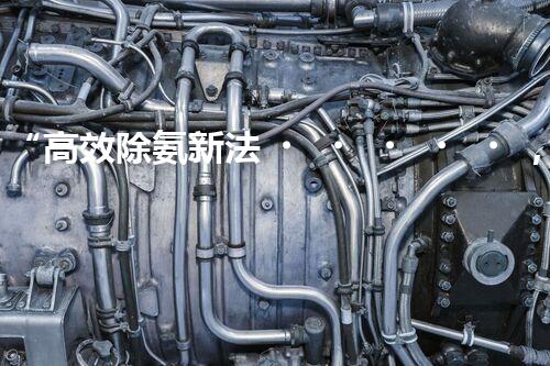 “高效除氨新法，破解氨氮廢水超標(biāo)難題”